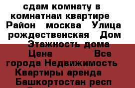 сдам комнату в 1 комнатнаи квартире  › Район ­ москва › Улица ­ рождественская › Дом ­ 14 › Этажность дома ­ 17 › Цена ­ 10 000 - Все города Недвижимость » Квартиры аренда   . Башкортостан респ.,Баймакский р-н